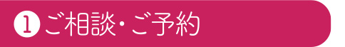 ①ご相談・ご予約